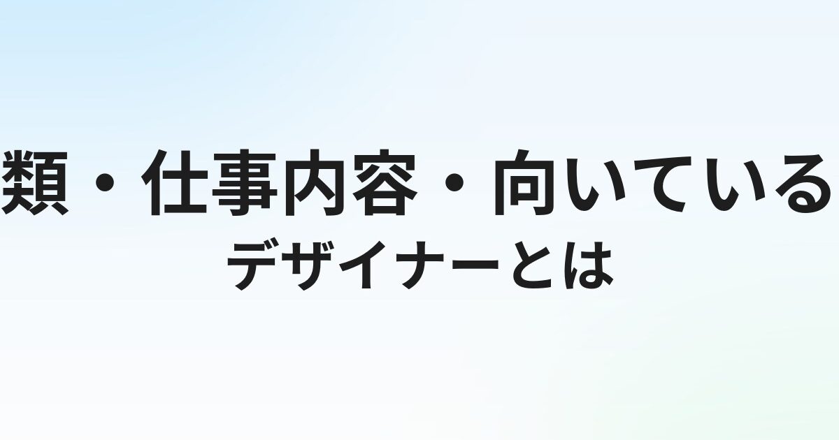 デザイナーとは？種類・仕事内容・向いている人をわかりやすく解説
