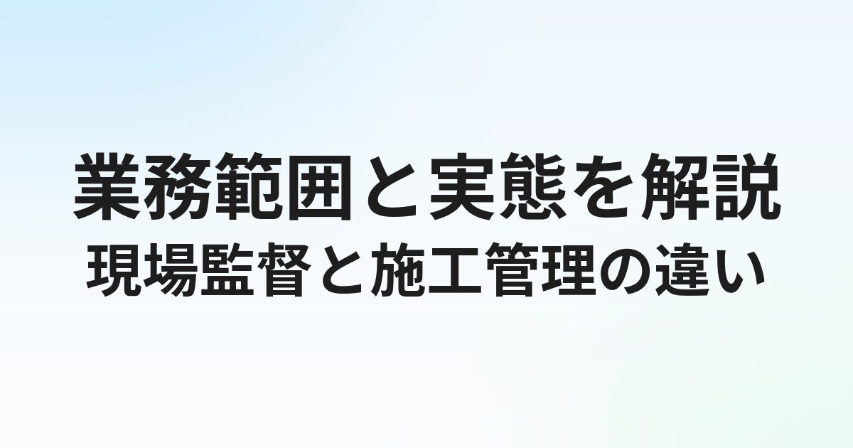 現場監督と施工管理の違いとは？業務範囲と実態をわかりやすく解説
