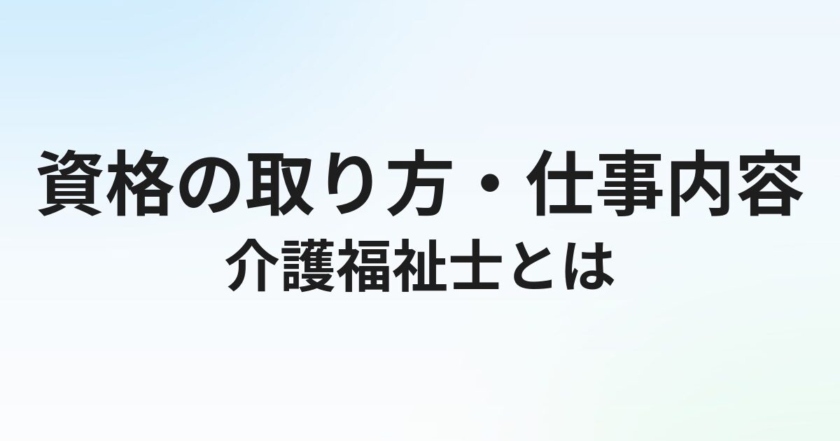 介護福祉士とは？資格の取り方・仕事内容をわかりやすく解説