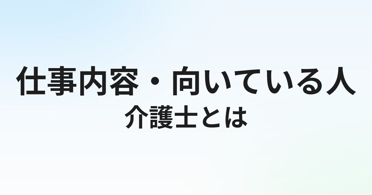 介護士とは？仕事内容・向いている人をわかりやすく解説