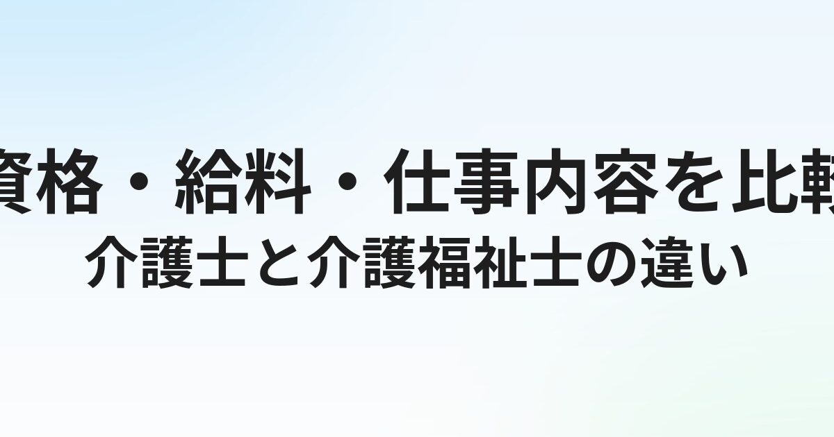 介護士と介護福祉士の違いとは？資格・給料・仕事内容を徹底比較