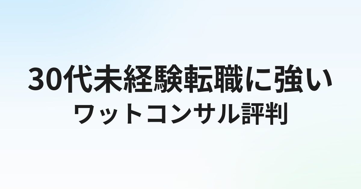 ワット・コンサルティングの評判・口コミは？30代未経験施工管理転職の実態を解説【2026年】